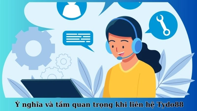 Ý nghĩa và tầm quan trọng khi liên hệ Tydo88