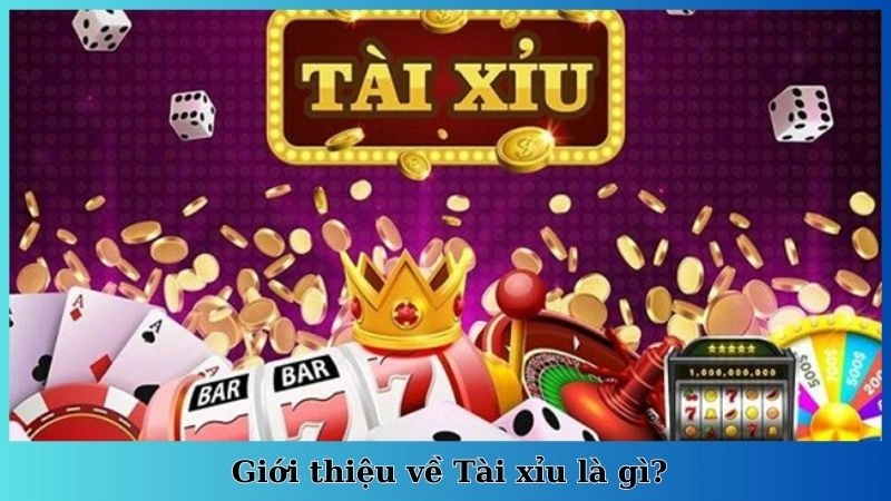 Giới thiệu về Tài xỉu là gì?